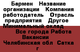 Бармен › Название организации ­ Компания-работодатель › Отрасль предприятия ­ Другое › Минимальный оклад ­ 23 000 - Все города Работа » Вакансии   . Челябинская обл.,Сатка г.